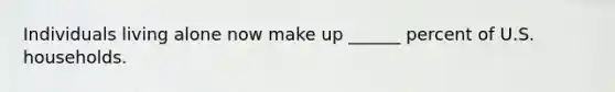Individuals living alone now make up ______ percent of U.S. households.