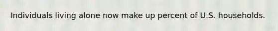 Individuals living alone now make up percent of U.S. households.