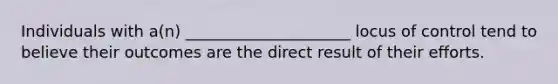 Individuals with a(n) _____________________ locus of control tend to believe their outcomes are the direct result of their efforts.