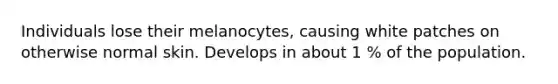 Individuals lose their melanocytes, causing white patches on otherwise normal skin. Develops in about 1 % of the population.