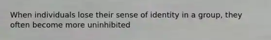 When individuals lose their sense of identity in a group, they often become more uninhibited