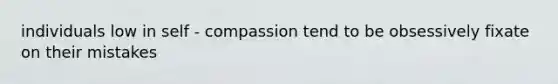 individuals low in self - compassion tend to be obsessively fixate on their mistakes