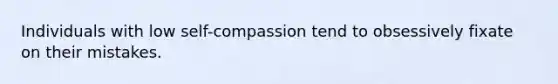 Individuals with low self-compassion tend to obsessively fixate on their mistakes.