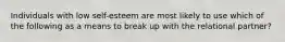 Individuals with low self-esteem are most likely to use which of the following as a means to break up with the relational partner?