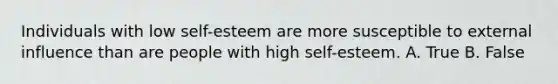 Individuals with low self-esteem are more susceptible to external influence than are people with high self-esteem. A. True B. False