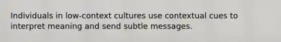 Individuals in low-context cultures use contextual cues to interpret meaning and send subtle messages.