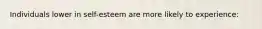 Individuals lower in self-esteem are more likely to experience: