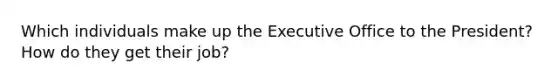 Which individuals make up the Executive Office to the President? How do they get their job?