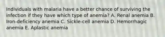 Individuals with malaria have a better chance of surviving the infection if they have which type of anemia? A. Renal anemia B. Iron-deficiency anemia C. Sickle-cell anemia D. Hemorrhagic anemia E. Aplastic anemia