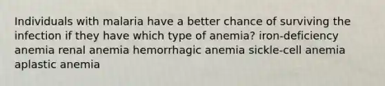 Individuals with malaria have a better chance of surviving the infection if they have which type of anemia? iron-deficiency anemia renal anemia hemorrhagic anemia sickle-cell anemia aplastic anemia