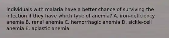 Individuals with malaria have a better chance of surviving the infection if they have which type of anemia? A. iron-deficiency anemia B. renal anemia C. hemorrhagic anemia D. sickle-cell anemia E. aplastic anemia