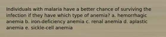 Individuals with malaria have a better chance of surviving the infection if they have which type of anemia? a. hemorrhagic anemia b. iron-deficiency anemia c. renal anemia d. aplastic anemia e. sickle-cell anemia