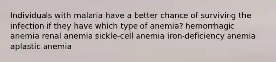 Individuals with malaria have a better chance of surviving the infection if they have which type of anemia? hemorrhagic anemia renal anemia sickle-cell anemia iron-deficiency anemia aplastic anemia