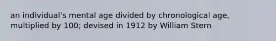 an individual's mental age divided by chronological age, multiplied by 100; devised in 1912 by William Stern