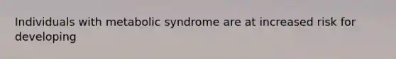 Individuals with metabolic syndrome are at increased risk for developing