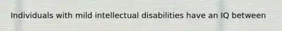 Individuals with mild intellectual disabilities have an IQ between