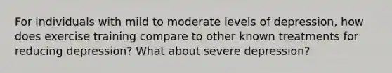 For individuals with mild to moderate levels of depression, how does exercise training compare to other known treatments for reducing depression? What about severe depression?