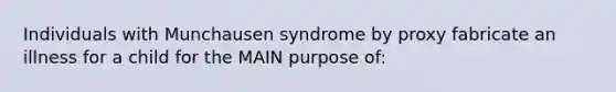 Individuals with Munchausen syndrome by proxy fabricate an illness for a child for the MAIN purpose of: