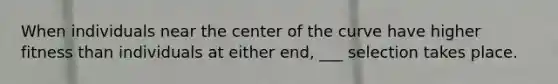 When individuals near the center of the curve have higher fitness than individuals at either end, ___ selection takes place.