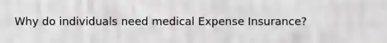 Why do individuals need medical Expense Insurance?