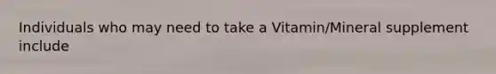 Individuals who may need to take a Vitamin/Mineral supplement include