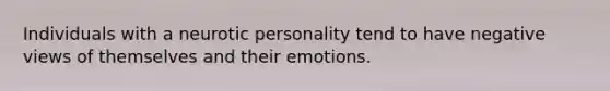 Individuals with a neurotic personality tend to have negative views of themselves and their emotions.