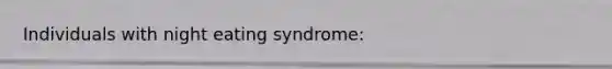 Individuals with night eating syndrome: