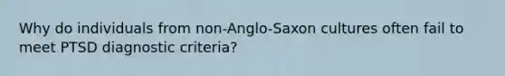 Why do individuals from non-Anglo-Saxon cultures often fail to meet PTSD diagnostic criteria?