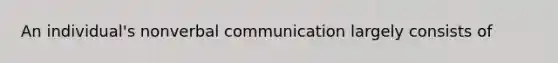 An individual's nonverbal communication largely consists of