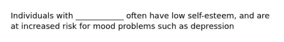 Individuals with ____________ often have low self-esteem, and are at increased risk for mood problems such as depression