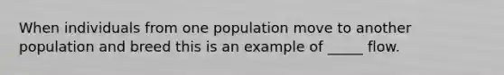 When individuals from one population move to another population and breed this is an example of _____ flow.