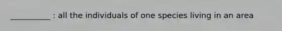 __________ : all the individuals of one species living in an area