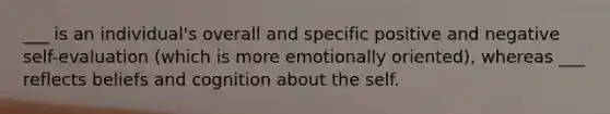 ___ is an individual's overall and specific positive and negative self-evaluation (which is more emotionally oriented), whereas ___ reflects beliefs and cognition about the self.