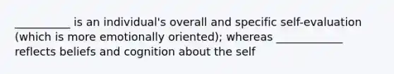 __________ is an individual's overall and specific self-evaluation (which is more emotionally oriented); whereas ____________ reflects beliefs and cognition about the self