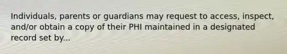 Individuals, parents or guardians may request to access, inspect, and/or obtain a copy of their PHI maintained in a designated record set by...