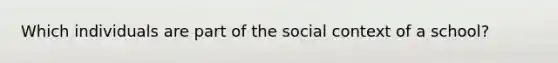 Which individuals are part of the social context of a school?