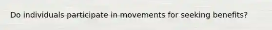 Do individuals participate in movements for seeking benefits?