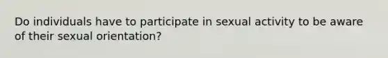 Do individuals have to participate in sexual activity to be aware of their sexual orientation?