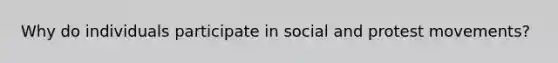 Why do individuals participate in social and protest movements?