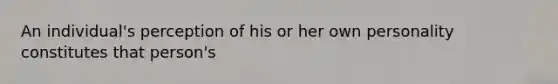 An individual's perception of his or her own personality constitutes that person's