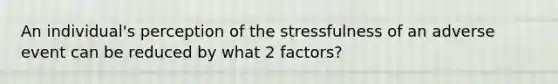 An individual's perception of the stressfulness of an adverse event can be reduced by what 2 factors?