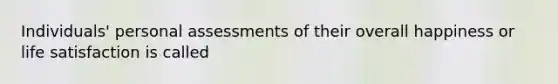 Individuals' personal assessments of their overall happiness or life satisfaction is called