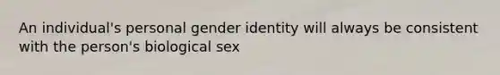 An individual's personal <a href='https://www.questionai.com/knowledge/kyhXSBYVgx-gender-identity' class='anchor-knowledge'>gender identity</a> will always be consistent with the person's biological sex