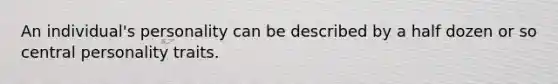 An individual's personality can be described by a half dozen or so central personality traits.