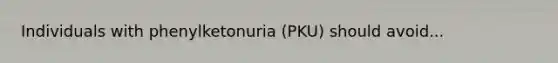 Individuals with phenylketonuria (PKU) should avoid...