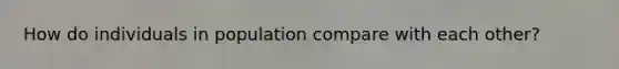 How do individuals in population compare with each other?