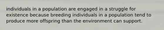 individuals in a population are engaged in a struggle for existence because breeding individuals in a population tend to produce more offspring than the environment can support.