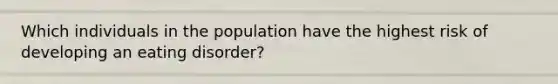 Which individuals in the population have the highest risk of developing an eating disorder?