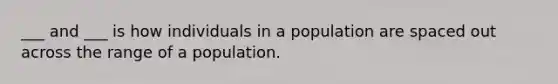 ___ and ___ is how individuals in a population are spaced out across the range of a population.