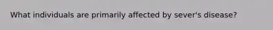 What individuals are primarily affected by sever's disease?